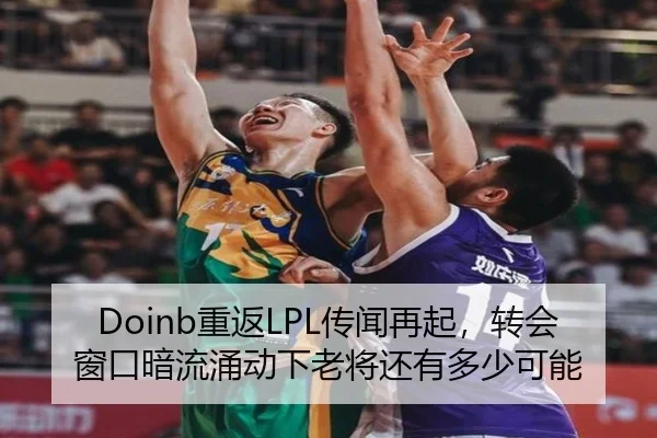 Doinb重返LPL传闻再起，转会窗口暗流涌动下老将还有多少可能